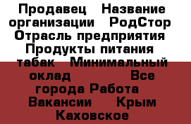 Продавец › Название организации ­ РодСтор › Отрасль предприятия ­ Продукты питания, табак › Минимальный оклад ­ 23 000 - Все города Работа » Вакансии   . Крым,Каховское